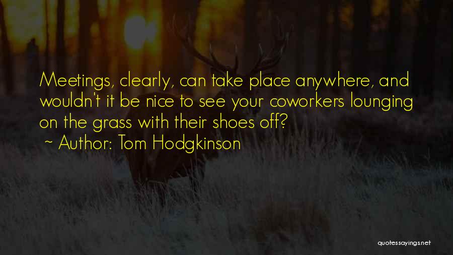 Tom Hodgkinson Quotes: Meetings, Clearly, Can Take Place Anywhere, And Wouldn't It Be Nice To See Your Coworkers Lounging On The Grass With