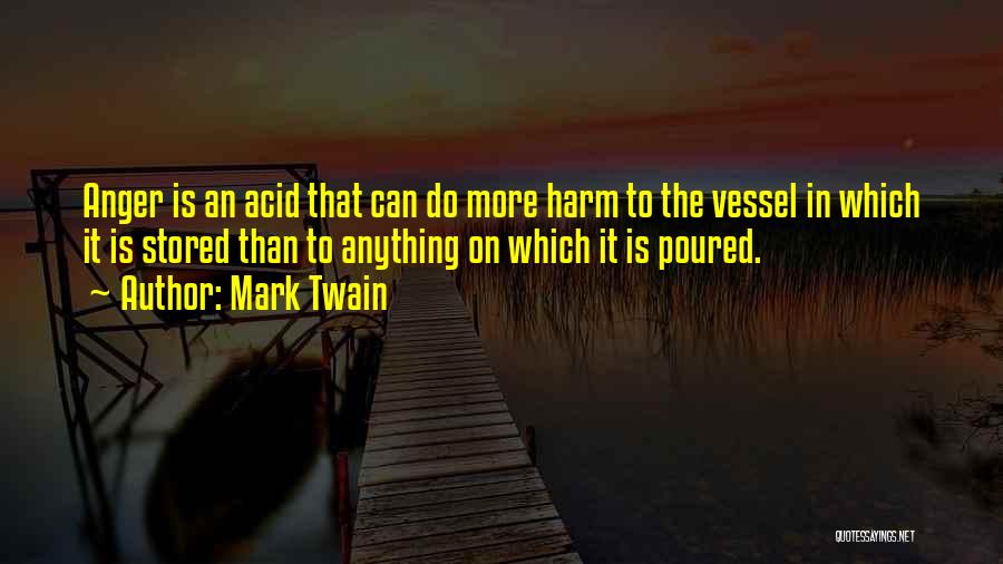 Mark Twain Quotes: Anger Is An Acid That Can Do More Harm To The Vessel In Which It Is Stored Than To Anything