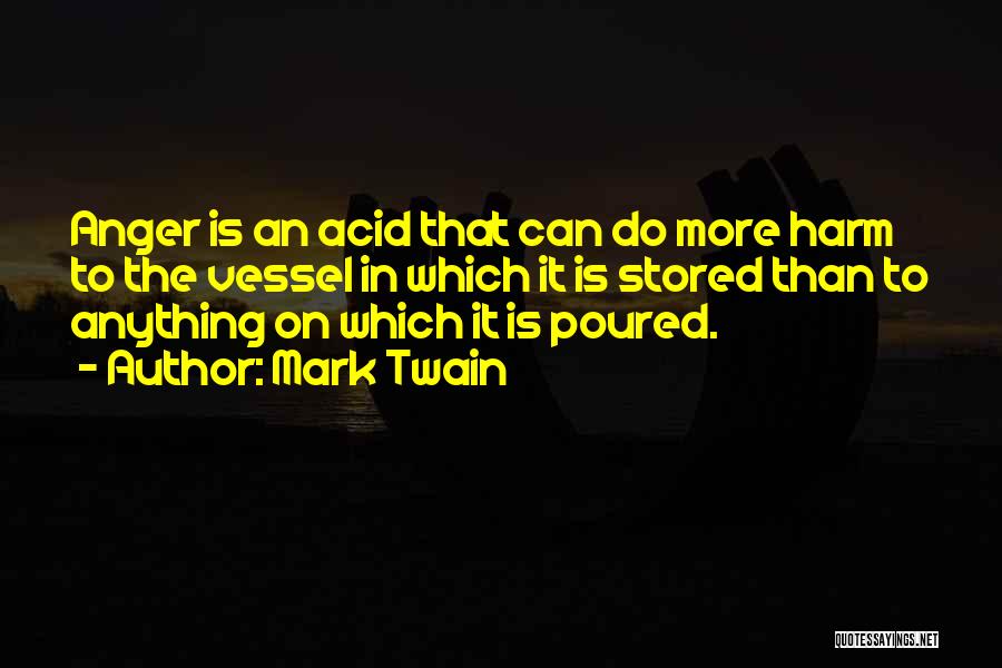 Mark Twain Quotes: Anger Is An Acid That Can Do More Harm To The Vessel In Which It Is Stored Than To Anything