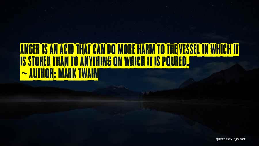 Mark Twain Quotes: Anger Is An Acid That Can Do More Harm To The Vessel In Which It Is Stored Than To Anything