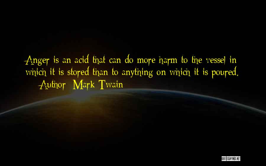 Mark Twain Quotes: Anger Is An Acid That Can Do More Harm To The Vessel In Which It Is Stored Than To Anything
