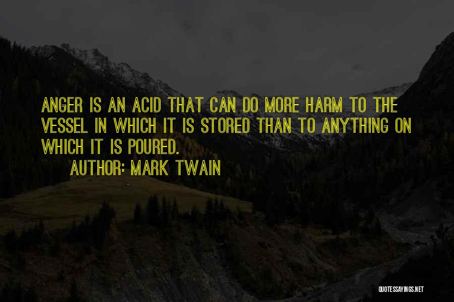Mark Twain Quotes: Anger Is An Acid That Can Do More Harm To The Vessel In Which It Is Stored Than To Anything