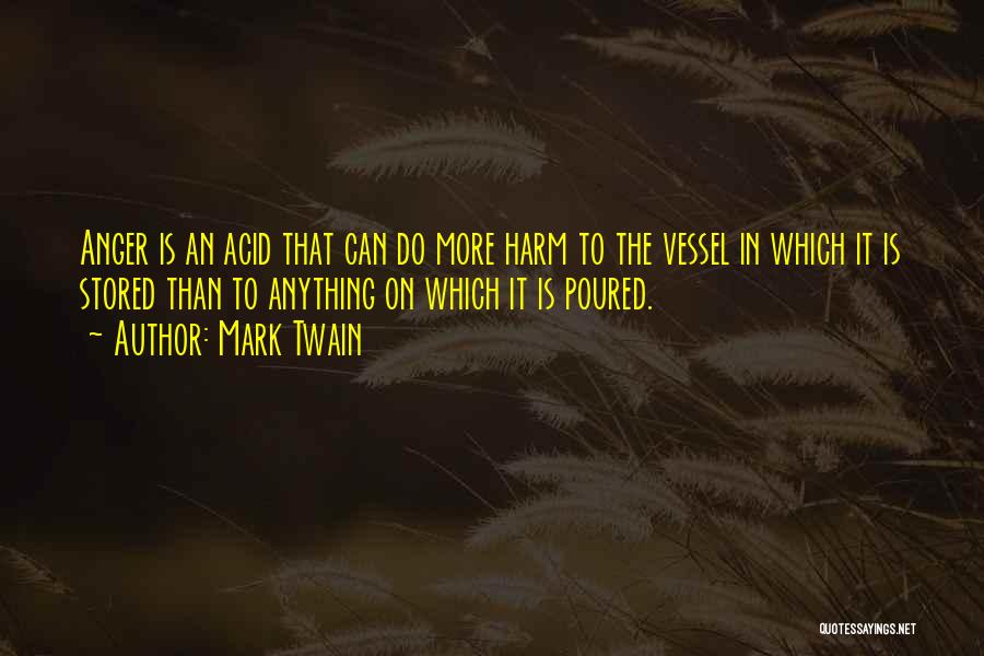 Mark Twain Quotes: Anger Is An Acid That Can Do More Harm To The Vessel In Which It Is Stored Than To Anything