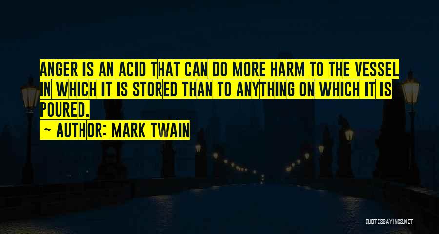 Mark Twain Quotes: Anger Is An Acid That Can Do More Harm To The Vessel In Which It Is Stored Than To Anything