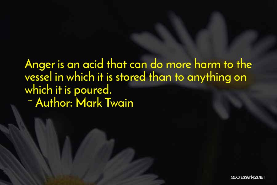 Mark Twain Quotes: Anger Is An Acid That Can Do More Harm To The Vessel In Which It Is Stored Than To Anything