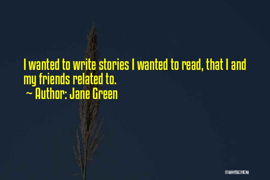 Jane Green Quotes: I Wanted To Write Stories I Wanted To Read, That I And My Friends Related To.