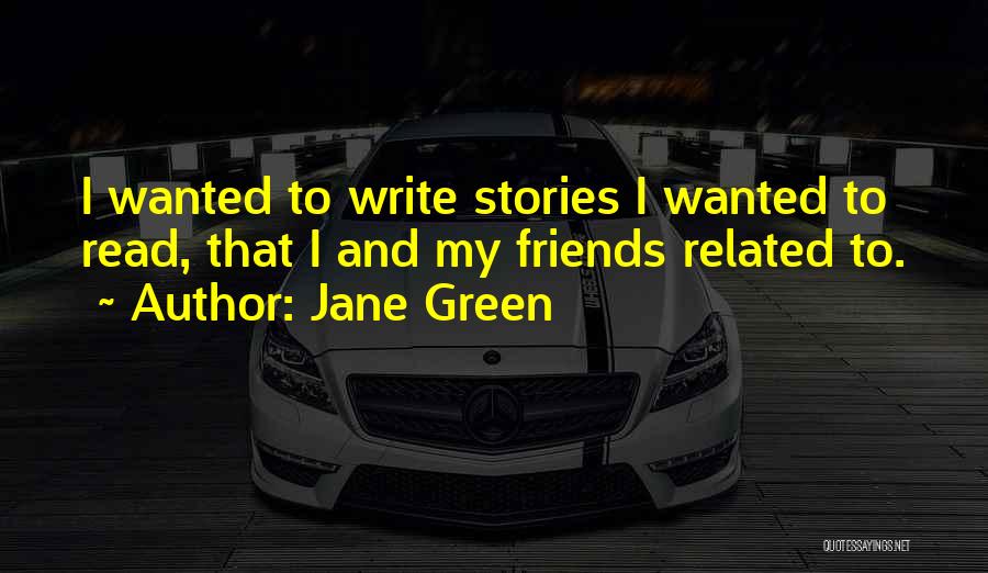 Jane Green Quotes: I Wanted To Write Stories I Wanted To Read, That I And My Friends Related To.