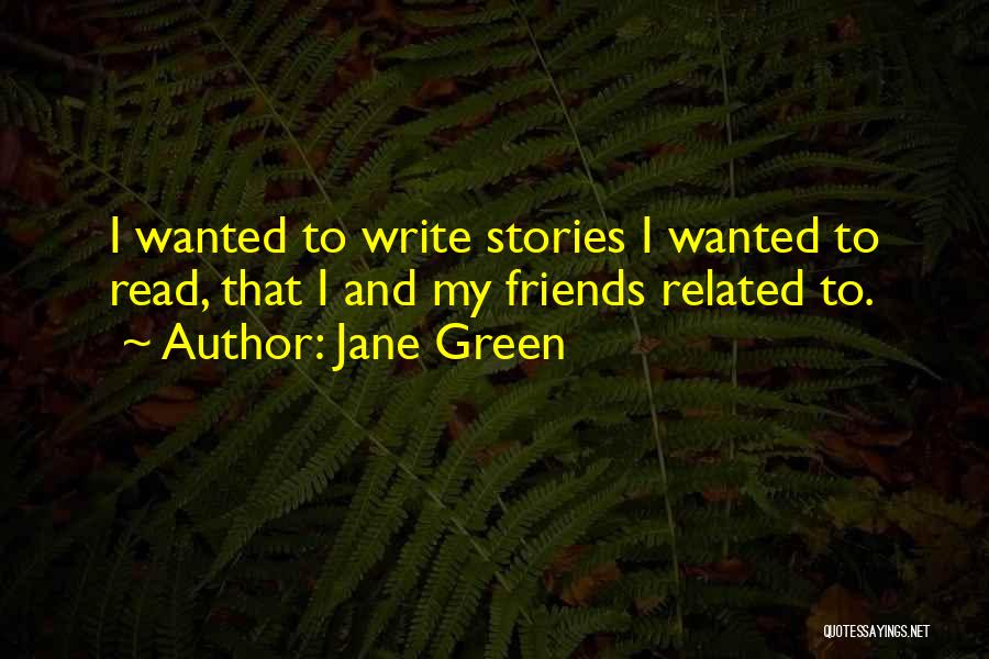 Jane Green Quotes: I Wanted To Write Stories I Wanted To Read, That I And My Friends Related To.