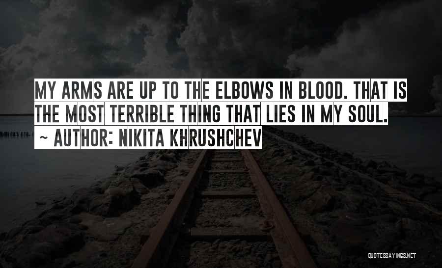 Nikita Khrushchev Quotes: My Arms Are Up To The Elbows In Blood. That Is The Most Terrible Thing That Lies In My Soul.
