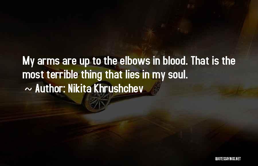 Nikita Khrushchev Quotes: My Arms Are Up To The Elbows In Blood. That Is The Most Terrible Thing That Lies In My Soul.