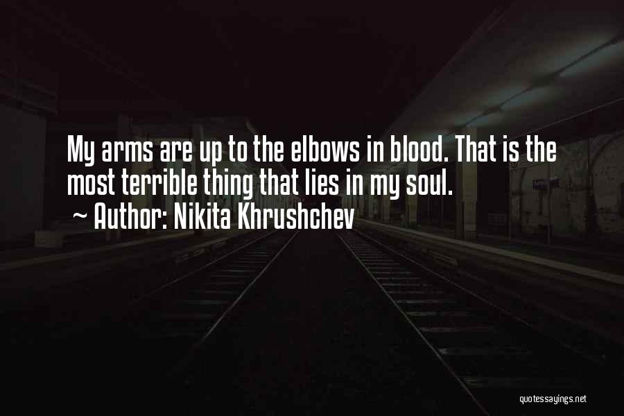 Nikita Khrushchev Quotes: My Arms Are Up To The Elbows In Blood. That Is The Most Terrible Thing That Lies In My Soul.