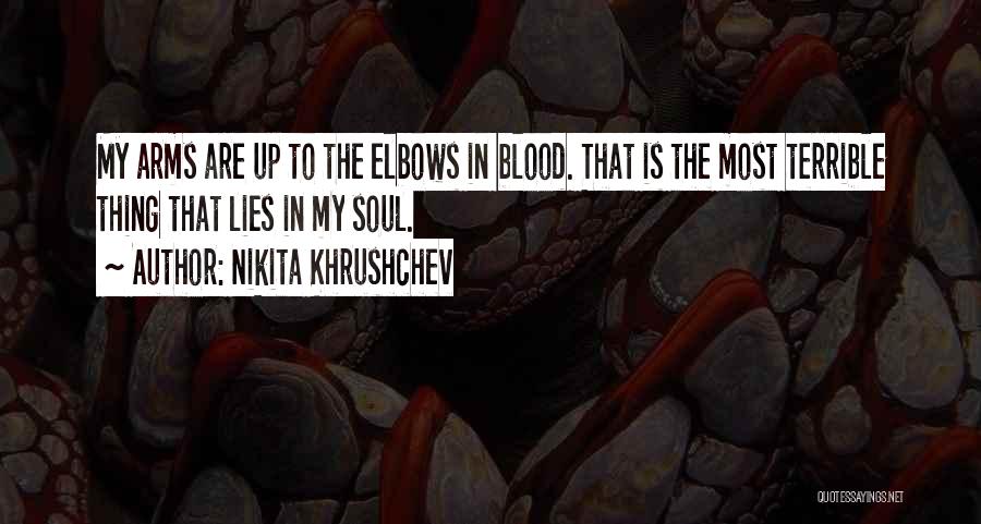 Nikita Khrushchev Quotes: My Arms Are Up To The Elbows In Blood. That Is The Most Terrible Thing That Lies In My Soul.