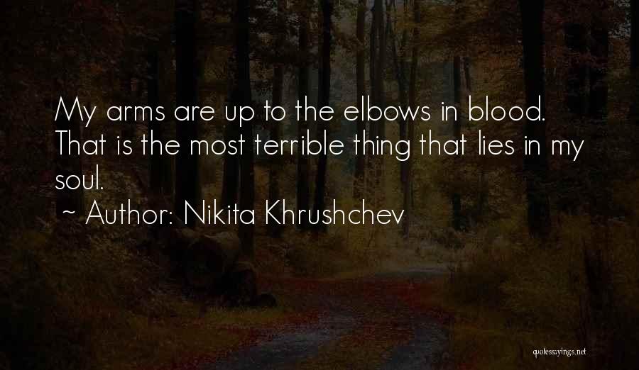 Nikita Khrushchev Quotes: My Arms Are Up To The Elbows In Blood. That Is The Most Terrible Thing That Lies In My Soul.