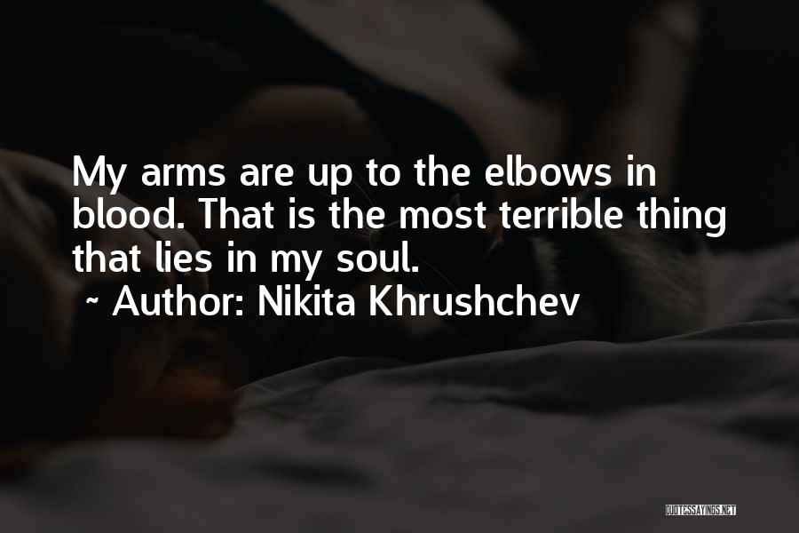 Nikita Khrushchev Quotes: My Arms Are Up To The Elbows In Blood. That Is The Most Terrible Thing That Lies In My Soul.