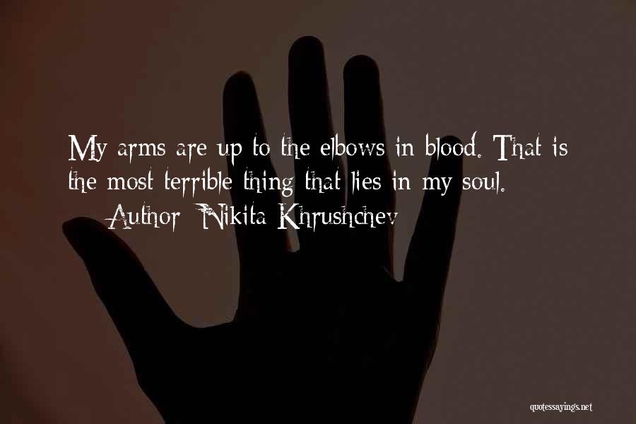 Nikita Khrushchev Quotes: My Arms Are Up To The Elbows In Blood. That Is The Most Terrible Thing That Lies In My Soul.