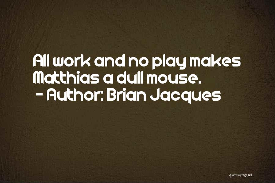 Brian Jacques Quotes: All Work And No Play Makes Matthias A Dull Mouse.