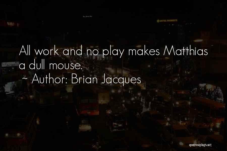 Brian Jacques Quotes: All Work And No Play Makes Matthias A Dull Mouse.