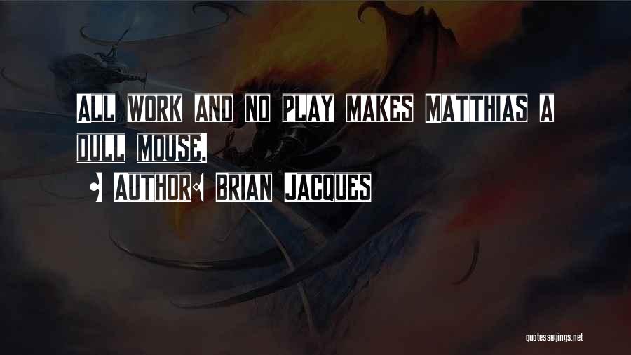 Brian Jacques Quotes: All Work And No Play Makes Matthias A Dull Mouse.