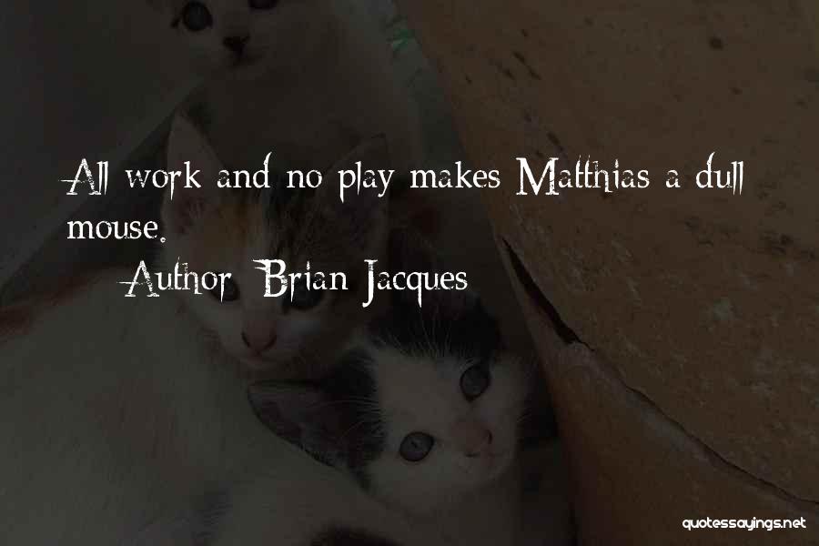 Brian Jacques Quotes: All Work And No Play Makes Matthias A Dull Mouse.