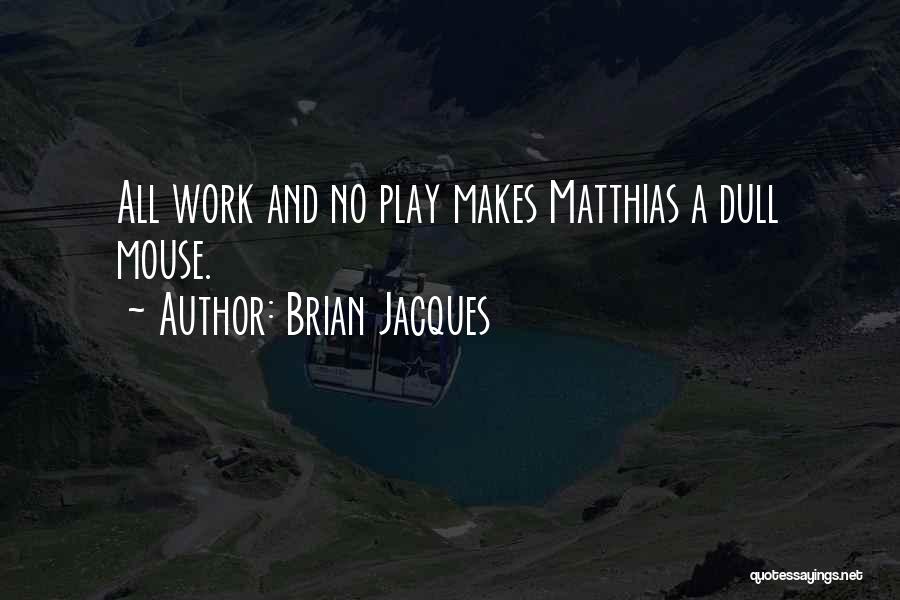 Brian Jacques Quotes: All Work And No Play Makes Matthias A Dull Mouse.