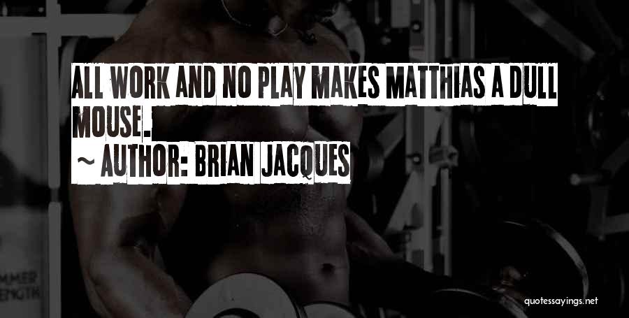 Brian Jacques Quotes: All Work And No Play Makes Matthias A Dull Mouse.