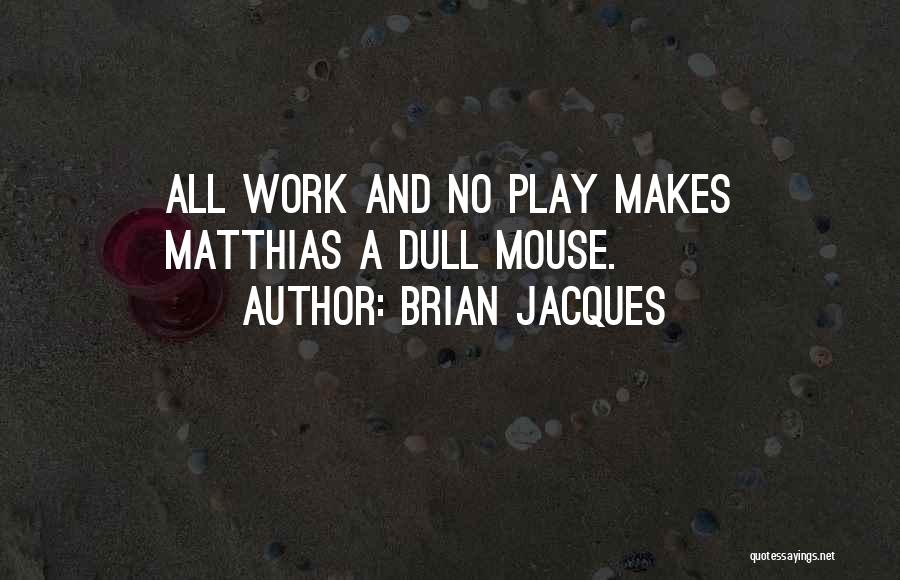 Brian Jacques Quotes: All Work And No Play Makes Matthias A Dull Mouse.