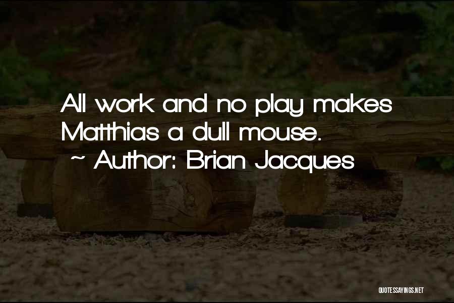 Brian Jacques Quotes: All Work And No Play Makes Matthias A Dull Mouse.