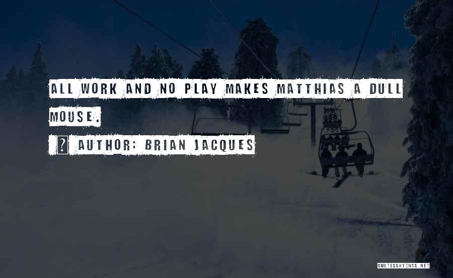 Brian Jacques Quotes: All Work And No Play Makes Matthias A Dull Mouse.