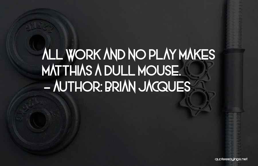 Brian Jacques Quotes: All Work And No Play Makes Matthias A Dull Mouse.