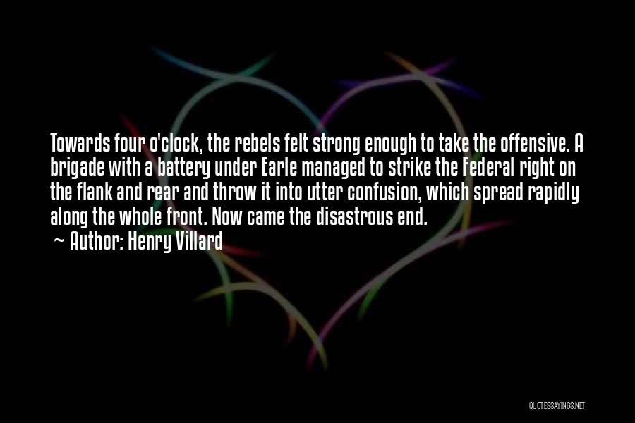 Henry Villard Quotes: Towards Four O'clock, The Rebels Felt Strong Enough To Take The Offensive. A Brigade With A Battery Under Earle Managed