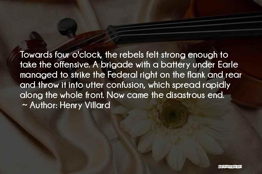 Henry Villard Quotes: Towards Four O'clock, The Rebels Felt Strong Enough To Take The Offensive. A Brigade With A Battery Under Earle Managed