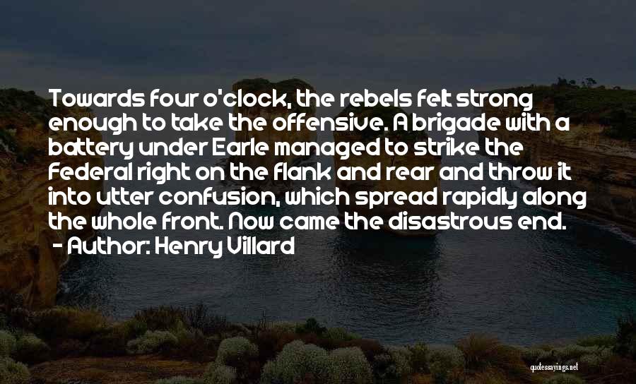 Henry Villard Quotes: Towards Four O'clock, The Rebels Felt Strong Enough To Take The Offensive. A Brigade With A Battery Under Earle Managed