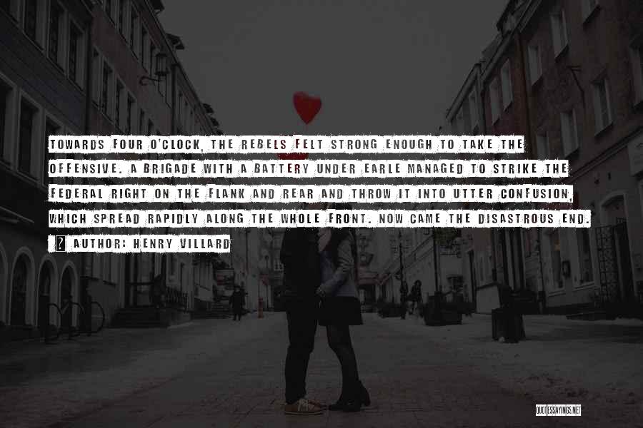 Henry Villard Quotes: Towards Four O'clock, The Rebels Felt Strong Enough To Take The Offensive. A Brigade With A Battery Under Earle Managed