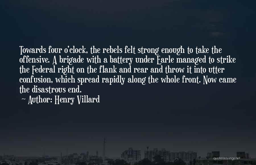 Henry Villard Quotes: Towards Four O'clock, The Rebels Felt Strong Enough To Take The Offensive. A Brigade With A Battery Under Earle Managed