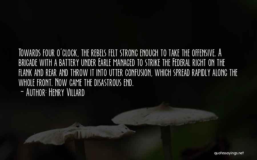 Henry Villard Quotes: Towards Four O'clock, The Rebels Felt Strong Enough To Take The Offensive. A Brigade With A Battery Under Earle Managed