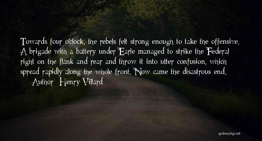 Henry Villard Quotes: Towards Four O'clock, The Rebels Felt Strong Enough To Take The Offensive. A Brigade With A Battery Under Earle Managed