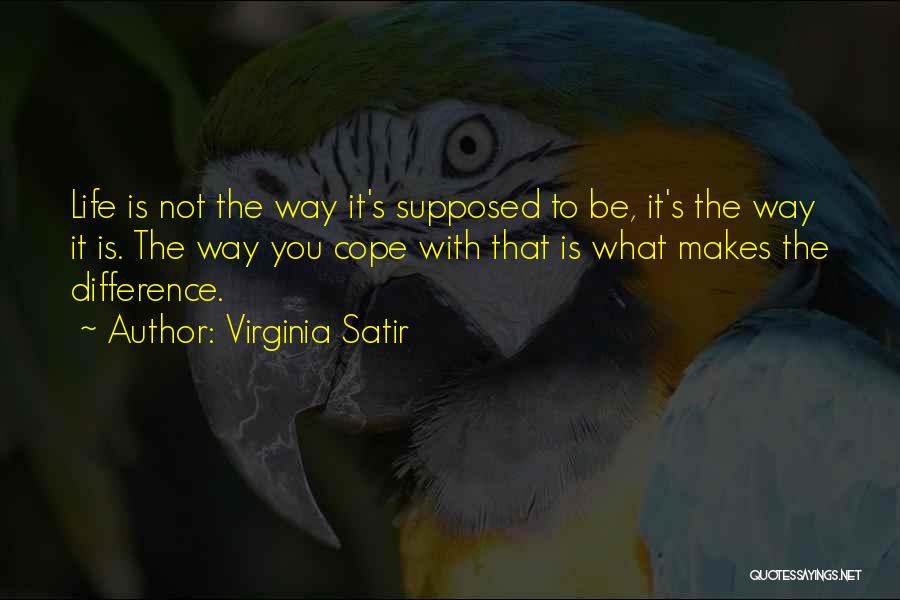 Virginia Satir Quotes: Life Is Not The Way It's Supposed To Be, It's The Way It Is. The Way You Cope With That