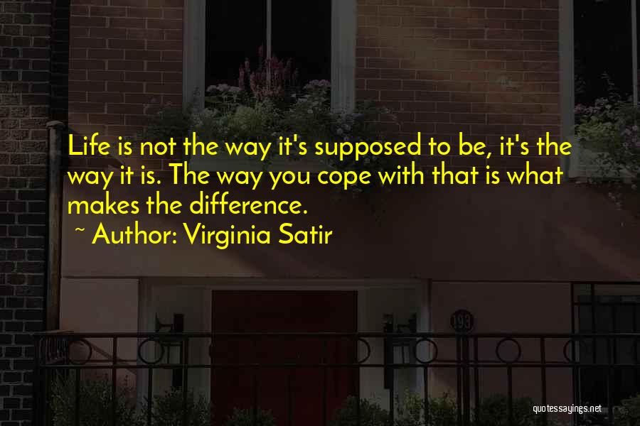 Virginia Satir Quotes: Life Is Not The Way It's Supposed To Be, It's The Way It Is. The Way You Cope With That