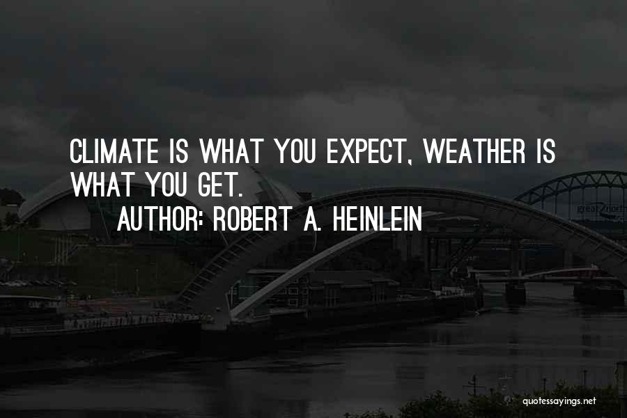 Robert A. Heinlein Quotes: Climate Is What You Expect, Weather Is What You Get.