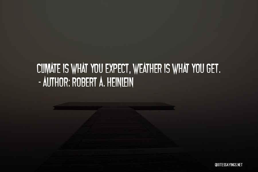 Robert A. Heinlein Quotes: Climate Is What You Expect, Weather Is What You Get.