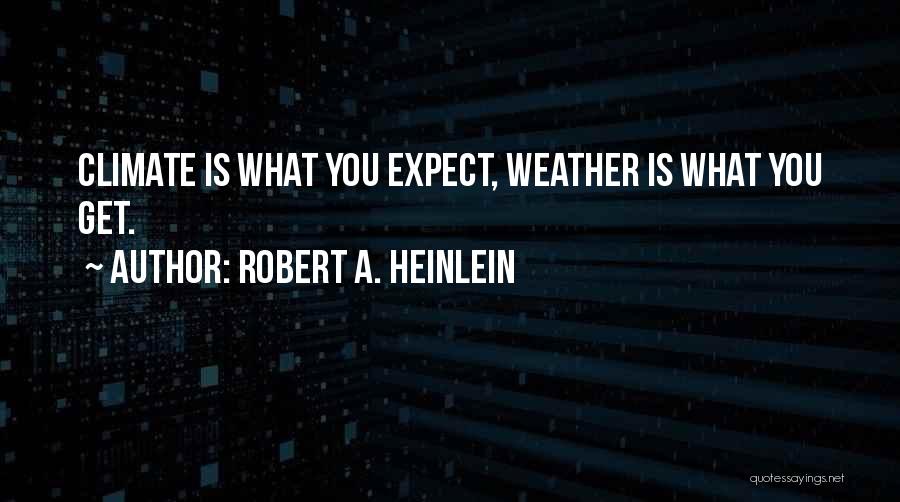 Robert A. Heinlein Quotes: Climate Is What You Expect, Weather Is What You Get.