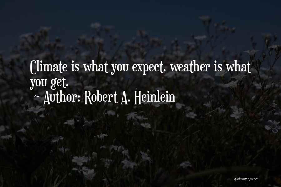 Robert A. Heinlein Quotes: Climate Is What You Expect, Weather Is What You Get.