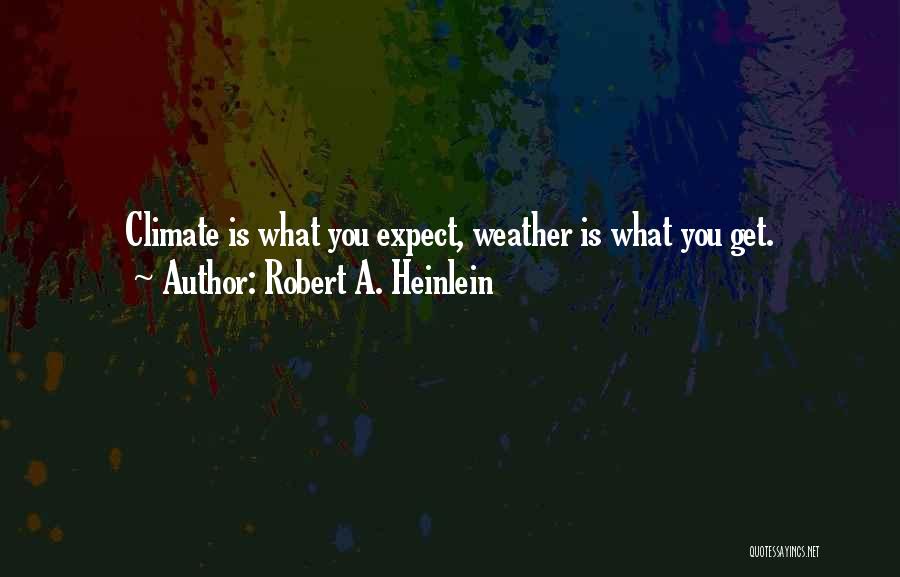 Robert A. Heinlein Quotes: Climate Is What You Expect, Weather Is What You Get.