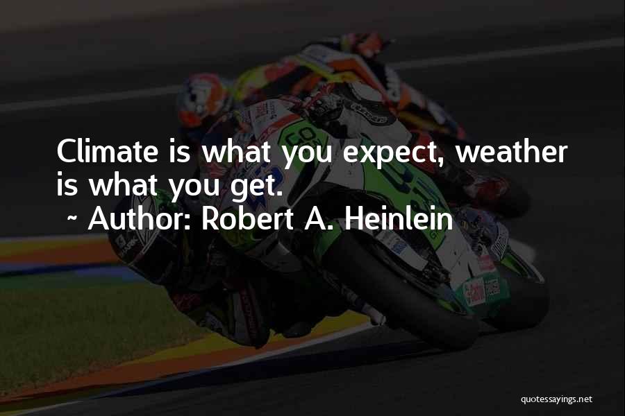 Robert A. Heinlein Quotes: Climate Is What You Expect, Weather Is What You Get.