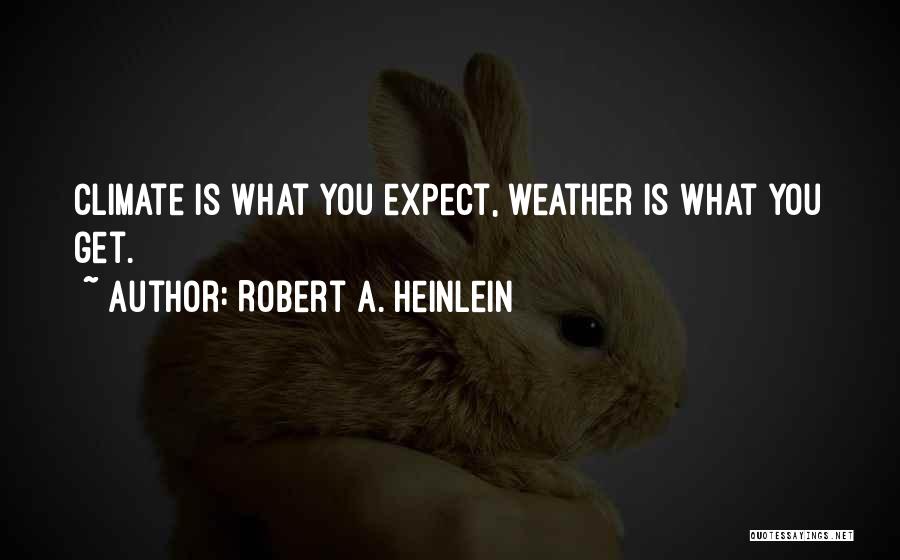Robert A. Heinlein Quotes: Climate Is What You Expect, Weather Is What You Get.