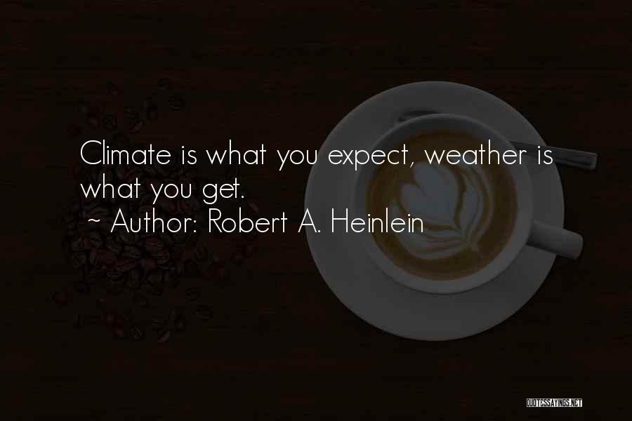 Robert A. Heinlein Quotes: Climate Is What You Expect, Weather Is What You Get.