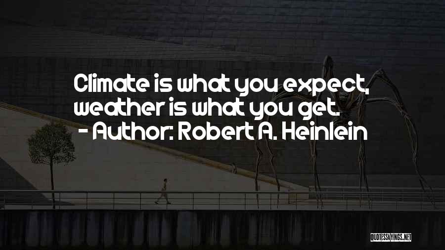 Robert A. Heinlein Quotes: Climate Is What You Expect, Weather Is What You Get.