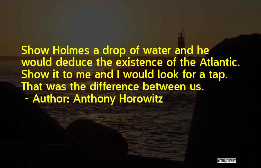 Anthony Horowitz Quotes: Show Holmes A Drop Of Water And He Would Deduce The Existence Of The Atlantic. Show It To Me And