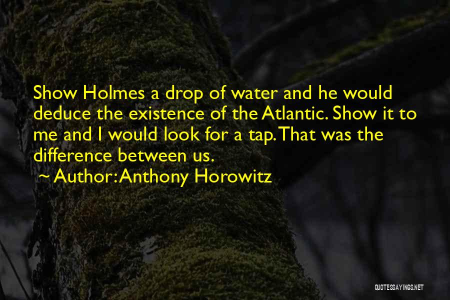 Anthony Horowitz Quotes: Show Holmes A Drop Of Water And He Would Deduce The Existence Of The Atlantic. Show It To Me And