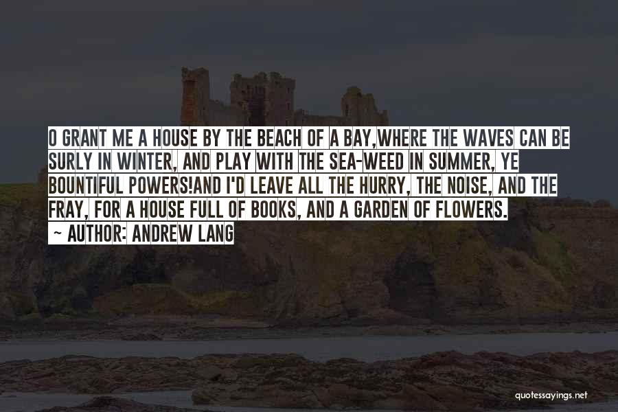 Andrew Lang Quotes: O Grant Me A House By The Beach Of A Bay,where The Waves Can Be Surly In Winter, And Play